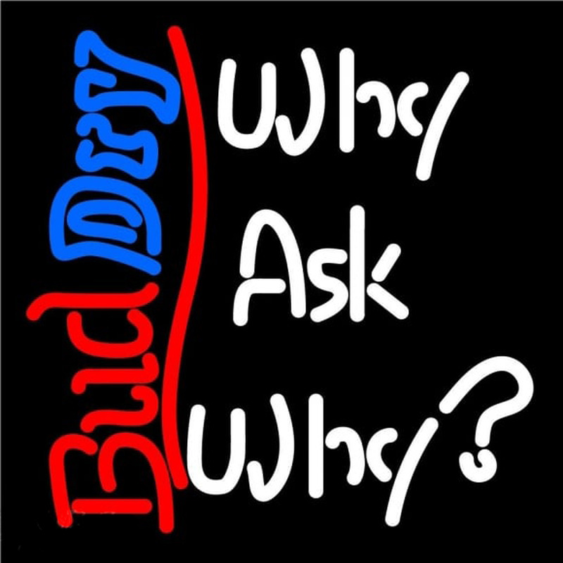 Bud Dry Why Ask Why Beer Sign Neon Sign