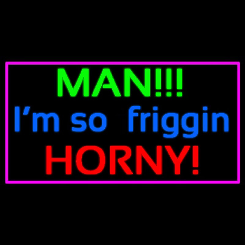 Man I M So Friggin Horny Neon Sign