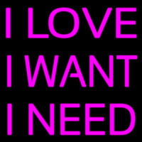 I Love I Want I Need Neon Sign